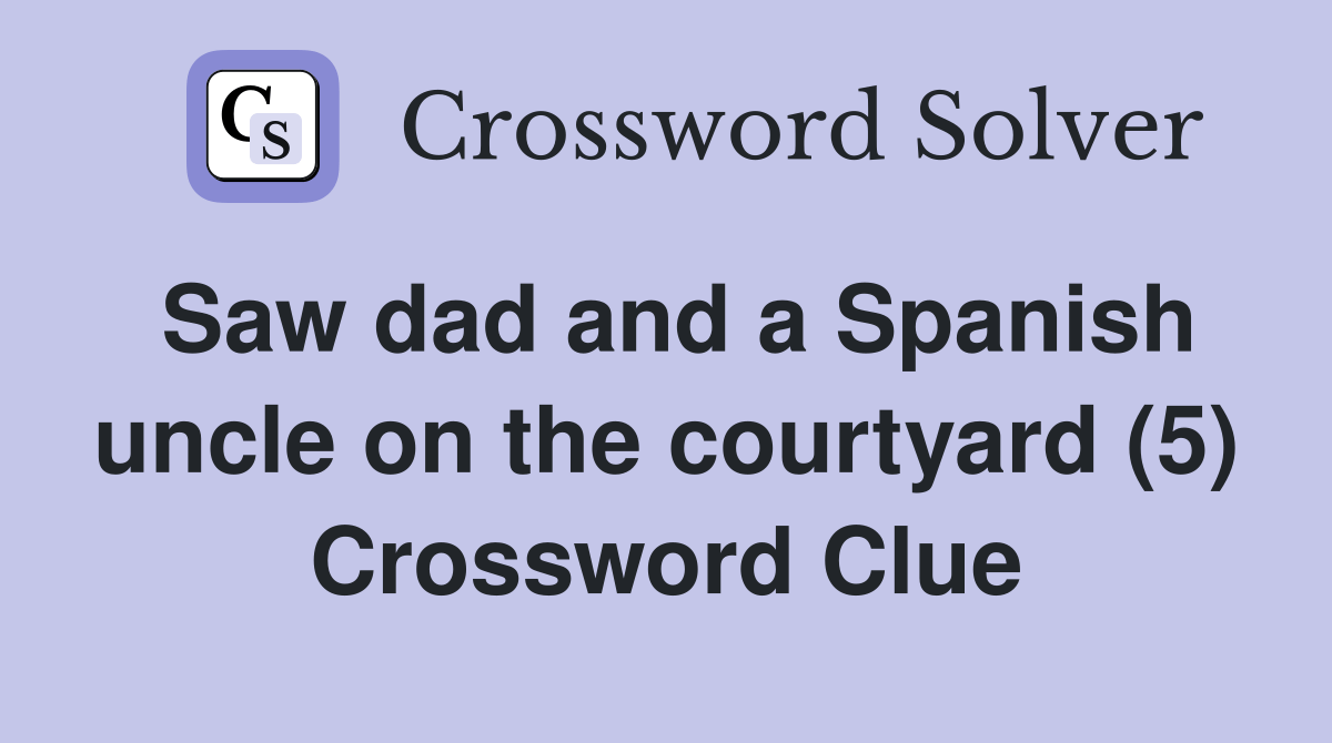 Saw dad and a Spanish uncle on the courtyard (5) Crossword Clue